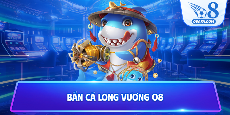Bắn cá Long Vương O8
