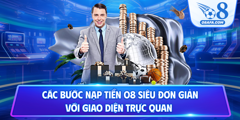 Các bước nạp tiền O8 siêu đơn giản với giao diện trực quan