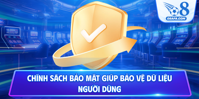 Chính sách bảo mật giúp bảo vệ dữ liệu người dùng