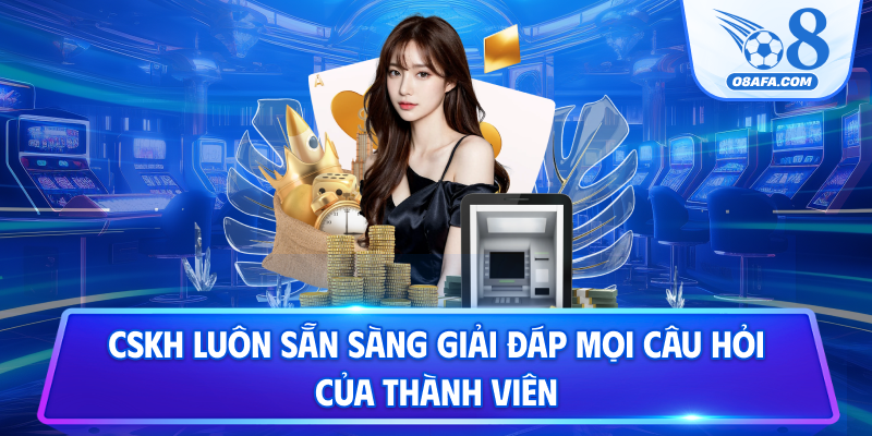 CSKH luôn sẵn sàng giải đáp mọi câu hỏi của thành viên