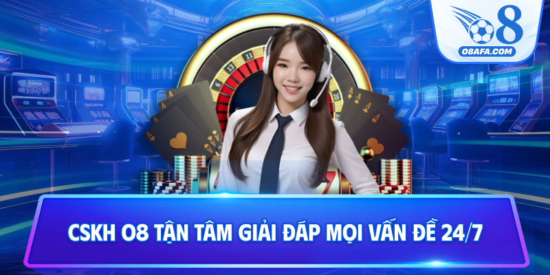 CSKH O8 tận tâm giải đáp mọi vấn đề 24/7