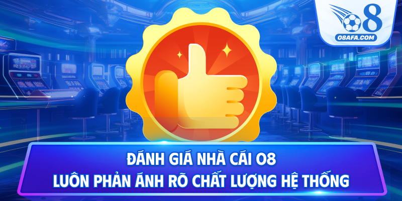 Đánh giá nhà cái O8 luôn phản ánh rõ chất lượng hệ thống