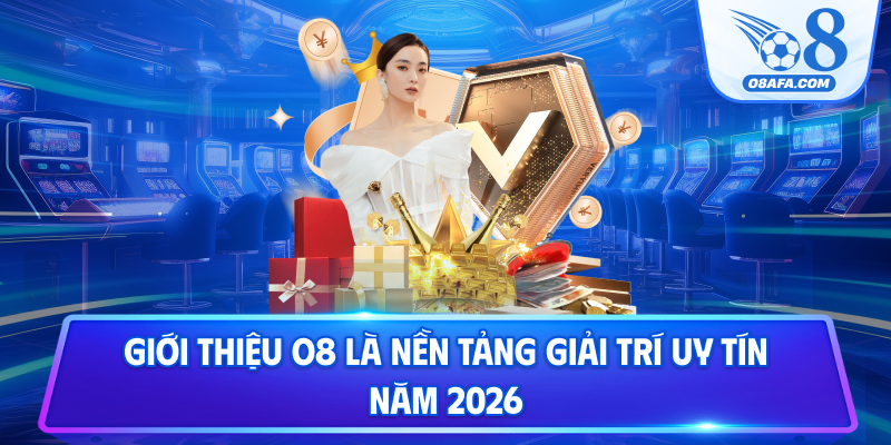 Giới thiệu O8 là nền tảng giải trí uy tín năm 2026
