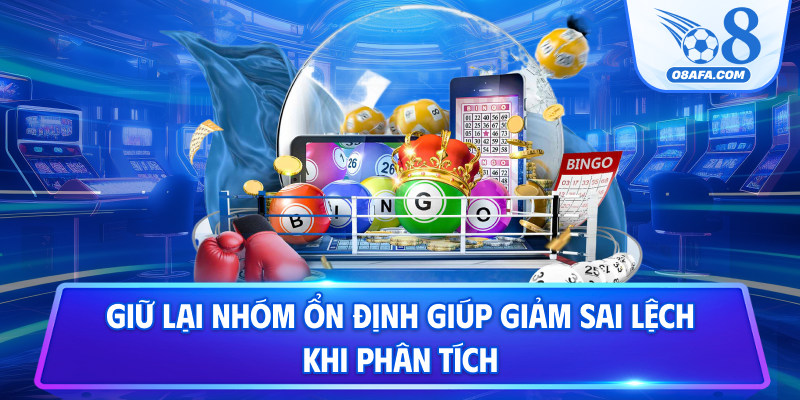Giữ lại nhóm ổn định giúp giảm sai lệch khi phân tích