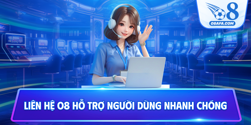 Liên hệ O8 hỗ trợ người dùng nhanh chóng