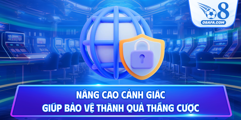 Nâng cao cảnh giác giúp bảo vệ thành quả thắng cược