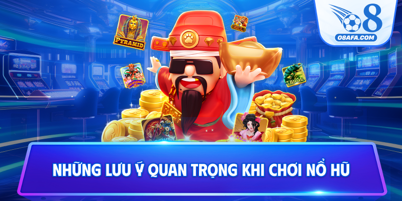 Những lưu ý quan trọng khi chơi nổ hũ