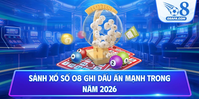 Sảnh xổ số O8 ghi dấu ấn mạnh trong năm 2026