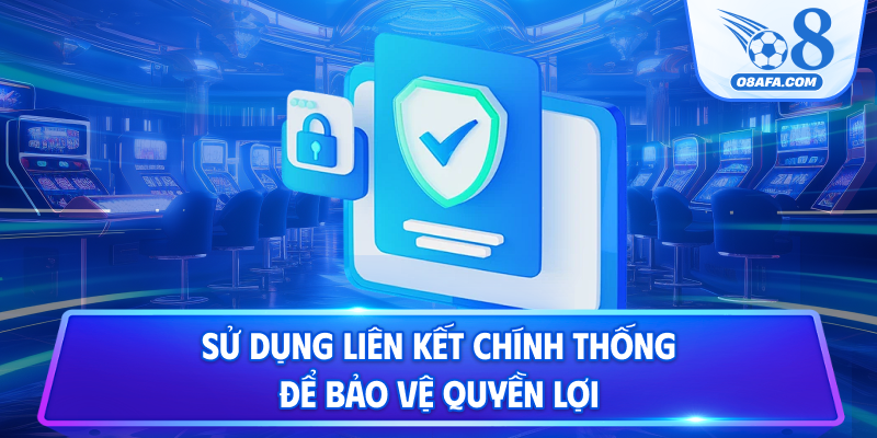 Sử dụng liên kết chính thống để bảo vệ quyền lợi