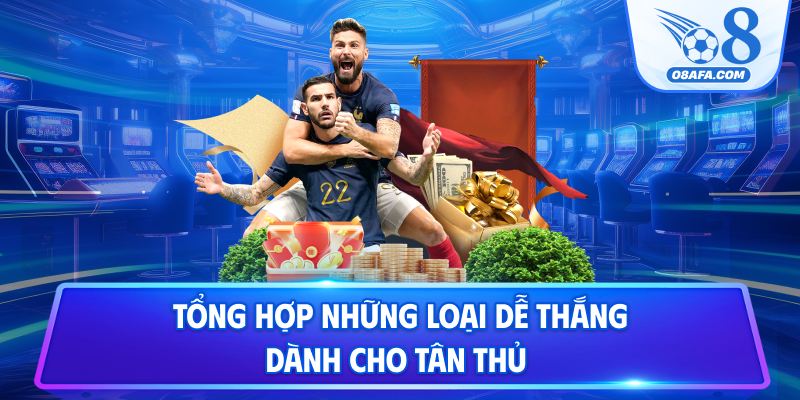 Tổng hợp những loại dễ thắng dành cho tân thủ